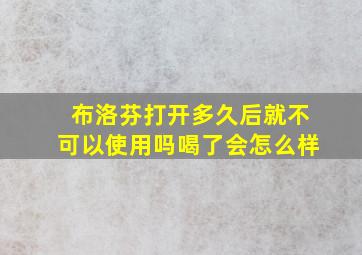 布洛芬打开多久后就不可以使用吗喝了会怎么样