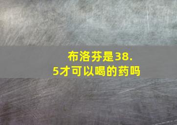 布洛芬是38.5才可以喝的药吗