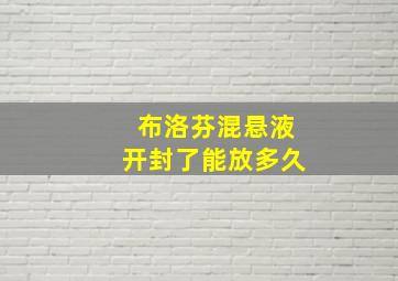 布洛芬混悬液开封了能放多久