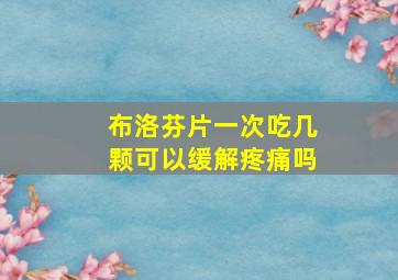 布洛芬片一次吃几颗可以缓解疼痛吗