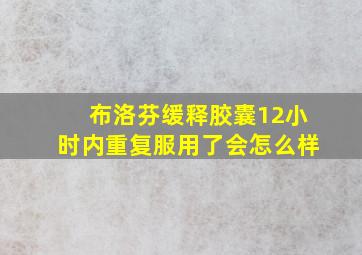 布洛芬缓释胶囊12小时内重复服用了会怎么样