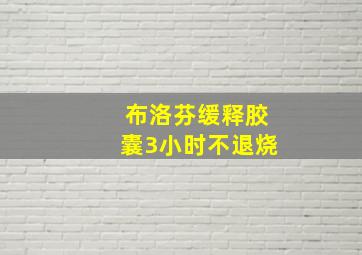 布洛芬缓释胶囊3小时不退烧