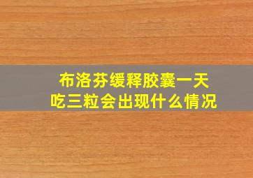 布洛芬缓释胶囊一天吃三粒会出现什么情况