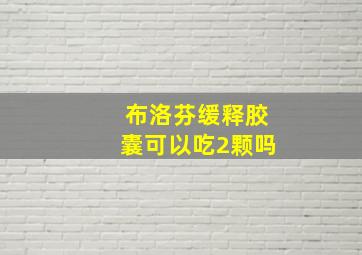 布洛芬缓释胶囊可以吃2颗吗