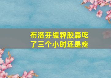 布洛芬缓释胶囊吃了三个小时还是疼