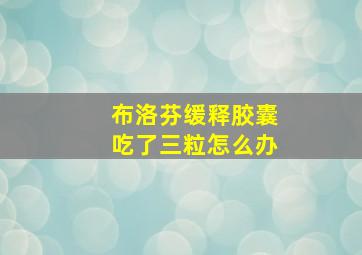 布洛芬缓释胶囊吃了三粒怎么办