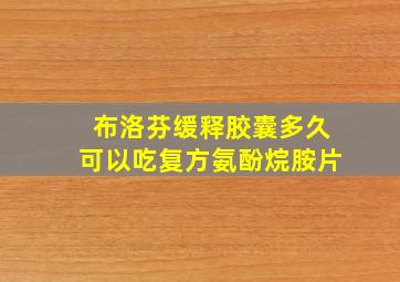 布洛芬缓释胶囊多久可以吃复方氨酚烷胺片