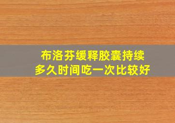 布洛芬缓释胶囊持续多久时间吃一次比较好