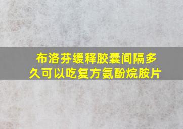 布洛芬缓释胶囊间隔多久可以吃复方氨酚烷胺片