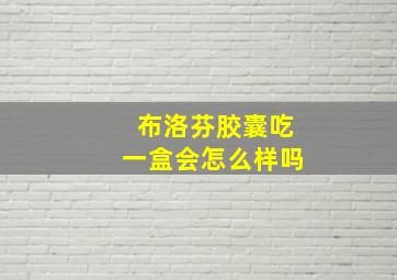 布洛芬胶囊吃一盒会怎么样吗