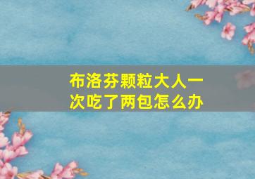 布洛芬颗粒大人一次吃了两包怎么办