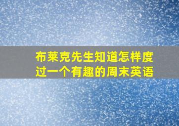 布莱克先生知道怎样度过一个有趣的周末英语