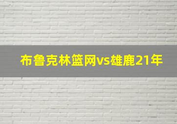 布鲁克林篮网vs雄鹿21年