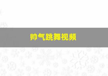 帅气跳舞视频