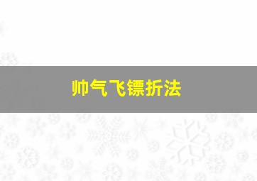 帅气飞镖折法