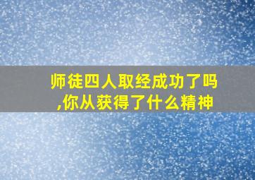 师徒四人取经成功了吗,你从获得了什么精神