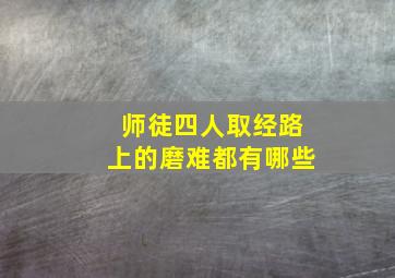 师徒四人取经路上的磨难都有哪些