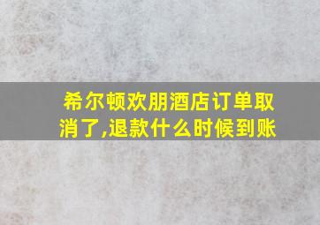 希尔顿欢朋酒店订单取消了,退款什么时候到账