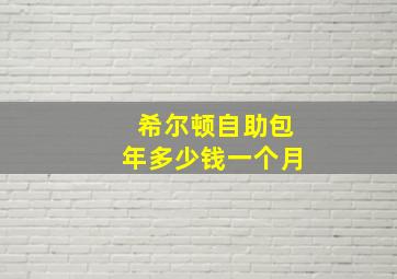 希尔顿自助包年多少钱一个月