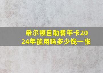 希尔顿自助餐年卡2024年能用吗多少钱一张