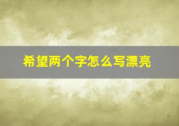 希望两个字怎么写漂亮