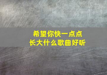 希望你快一点点长大什么歌曲好听