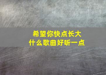 希望你快点长大什么歌曲好听一点