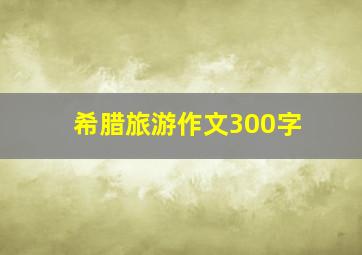 希腊旅游作文300字