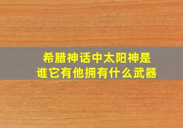 希腊神话中太阳神是谁它有他拥有什么武器