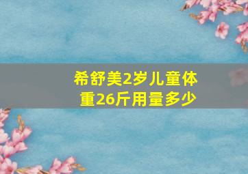 希舒美2岁儿童体重26斤用量多少