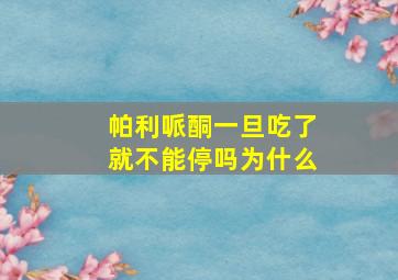 帕利哌酮一旦吃了就不能停吗为什么