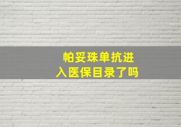 帕妥珠单抗进入医保目录了吗