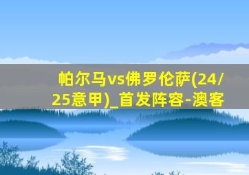 帕尔马vs佛罗伦萨(24/25意甲)_首发阵容-澳客