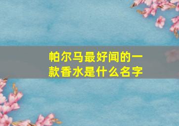 帕尔马最好闻的一款香水是什么名字