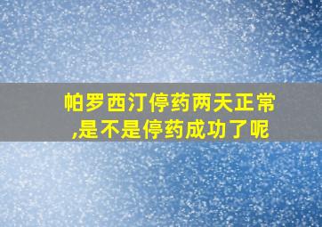 帕罗西汀停药两天正常,是不是停药成功了呢