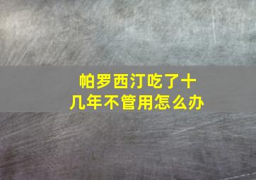 帕罗西汀吃了十几年不管用怎么办