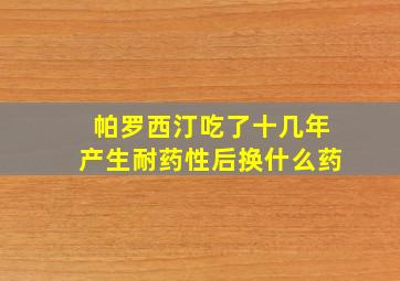 帕罗西汀吃了十几年产生耐药性后换什么药