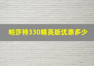 帕莎特330精英版优惠多少