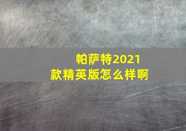 帕萨特2021款精英版怎么样啊