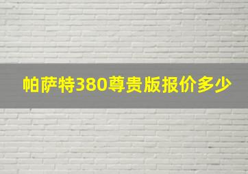 帕萨特380尊贵版报价多少