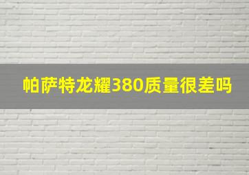 帕萨特龙耀380质量很差吗