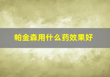 帕金森用什么药效果好