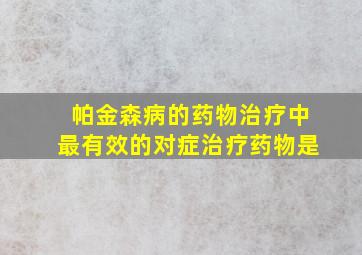 帕金森病的药物治疗中最有效的对症治疗药物是