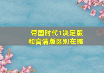 帝国时代1决定版和高清版区别在哪