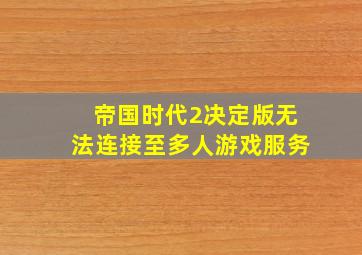 帝国时代2决定版无法连接至多人游戏服务