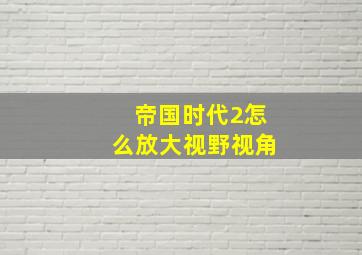 帝国时代2怎么放大视野视角