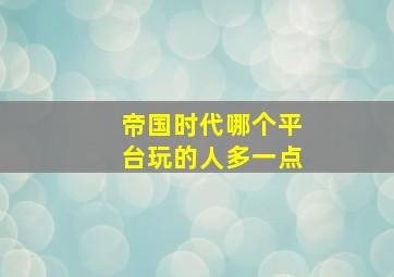 帝国时代哪个平台玩的人多一点