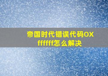 帝国时代错误代码OXffffff怎么解决