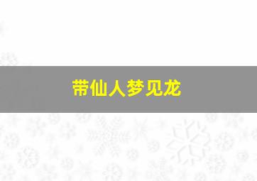 带仙人梦见龙