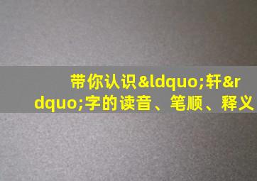 带你认识“轩”字的读音、笔顺、释义